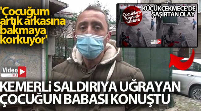Kemerli saldırıya uğrayan çocuğun babası konuştu