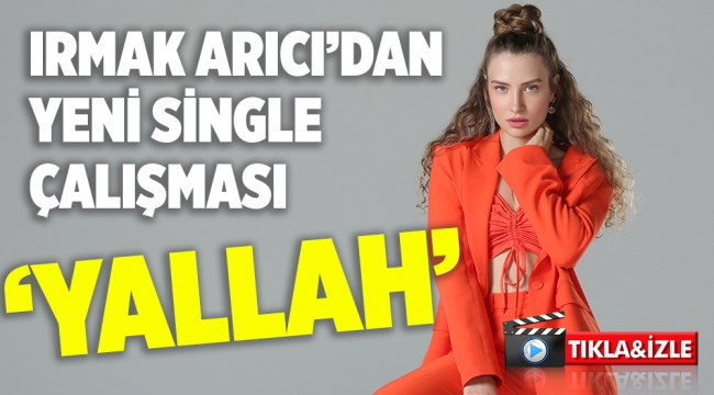 IRMAK ARICI’DAN YENİSİNGLE ÇALIŞMASI “YALLAH”