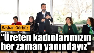 Başkan Gürbüz, “Üreten kadınlarımızın yanındayız